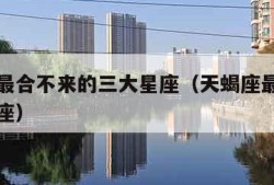 天蝎座最合不来的三大星座（天蝎座最容易爱上的星座）