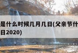 父亲节是什么时候几月几日(父亲节什么时候几月几日2020)