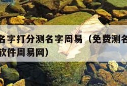 免费测名字打分测名字周易（免费测名打分最准确的软件周易网）