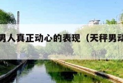 天秤座男人真正动心的表现（天秤男动心的细节）