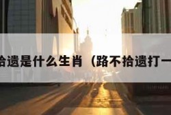 路不拾遗是什么生肖（路不拾遗打一数字）