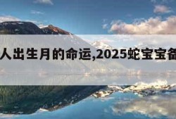 属蛇人出生月的命运,2025蛇宝宝备孕月份表