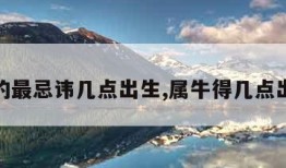 属牛的最忌讳几点出生,属牛得几点出生好