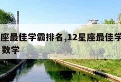 12星座最佳学霸排名,12星座最佳学霸排名男 数学