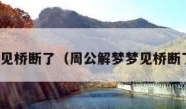 梦见桥断了（周公解梦梦见桥断了）