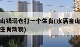 水满金山钱满仓打一个生肖(水满金山钱满仓打一个生肖动物)