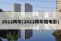 2022跨年(2022跨年档电影)