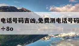 免费测电话号码吉凶,免费测电话号码吉凶打分测试÷8o