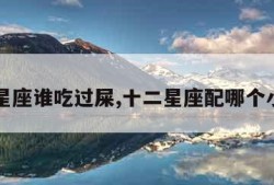 十二星座谁吃过屎,十二星座配哪个小宠物