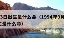 9月3日出生是什么命（1994年9月3日出生是什么命）