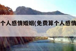 免费算个人感情婚姻(免费算个人感情婚姻果)