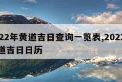 2022年黄道吉日查询一览表,2022年黄道吉日日历
