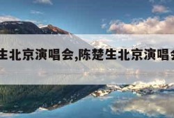 陈楚生北京演唱会,陈楚生北京演唱会2023