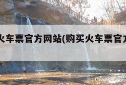 购买火车票官方网站(购买火车票官方app)