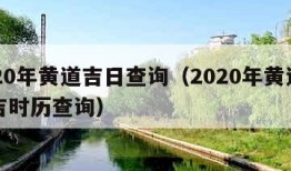 2020年黄道吉日查询（2020年黄道吉日吉时历查询）