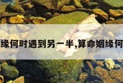 算命姻缘何时遇到另一半,算命姻缘何时出现