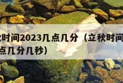 立秋时间2023几点几分（立秋时间2023几点几分几秒）