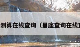 星座测算在线查询（星座查询在线查询）
