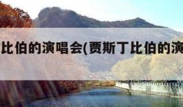 贾斯丁比伯的演唱会(贾斯丁比伯的演唱会有哪些)