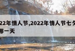 2022年情人节,2022年情人节七夕节是哪一天