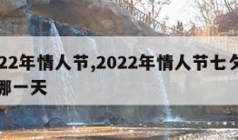 2022年情人节,2022年情人节七夕节是哪一天