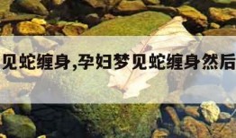 孕妇梦见蛇缠身,孕妇梦见蛇缠身然后把它打死了