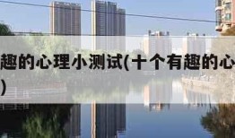十个有趣的心理小测试(十个有趣的心理小测试游戏)