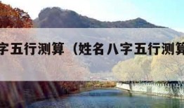 姓名八字五行测算（姓名八字五行测算免费姻缘）