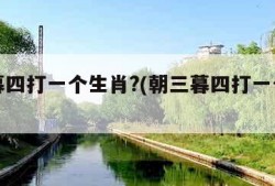 朝三暮四打一个生肖?(朝三暮四打一个生肖数字)