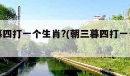 朝三暮四打一个生肖?(朝三暮四打一个生肖数字)