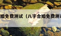 八字合婚免费测试（八字合婚免费测试 免费）