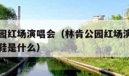 林肯公园红场演唱会（林肯公园红场演唱会主场穿的鞋是什么）