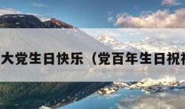 百年大党生日快乐（党百年生日祝福语）