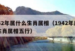 1942年属什么生肖属相（1942年属什么生肖属相五行）