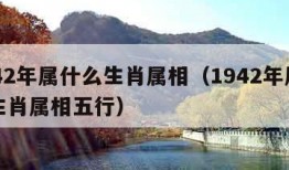 1942年属什么生肖属相（1942年属什么生肖属相五行）