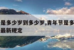 青年节是多少岁到多少岁,青年节是多少岁到多少岁最新规定