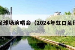 虹口足球场演唱会（2024年虹口足球场演唱会）
