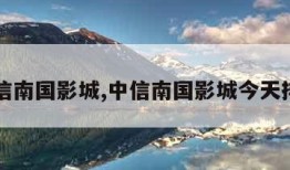 中信南国影城,中信南国影城今天排期