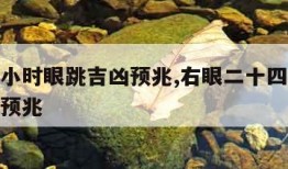 二十四小时眼跳吉凶预兆,右眼二十四小时眼跳吉凶预兆