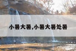 小暑大暑,小暑大暑处暑