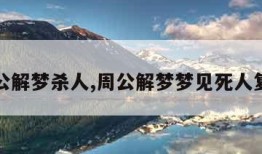 周公解梦杀人,周公解梦梦见死人复活
