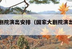 国家大剧院演出安排（国家大剧院演出安排表）