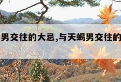 与天蝎男交往的大忌,与天蝎男交往的大忌有哪些?