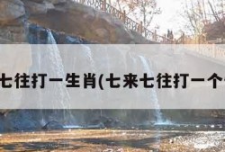 七来七往打一生肖(七来七往打一个生肖)