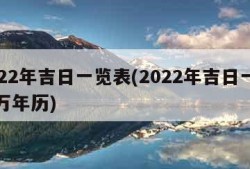 2022年吉日一览表(2022年吉日一览表万年历)