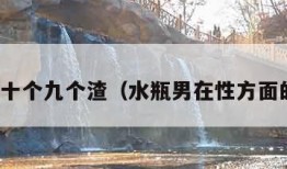 水瓶男十个九个渣（水瓶男在性方面的表现）