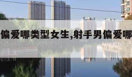 射手男偏爱哪类型女生,射手男偏爱哪类型女生贴吧