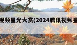 腾讯视频星光大赏(2024腾讯视频星光大赏)