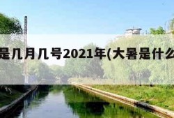 大暑是几月几号2021年(大暑是什么时间?)