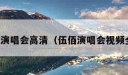 伍佰演唱会高清（伍佰演唱会视频全集）